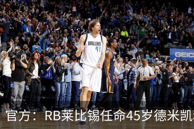 官方：RB莱比锡任命45岁德米凯利斯为新任主帅，双方签约两年